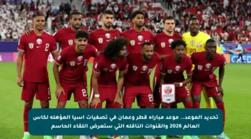 تحديد الموعد.. موعد مباراة قطر وعمان في تصفيات آسيا المؤهلة لكأس العالم 2026 والقنوات الناقلة التي ستعرض اللقاء الحاسم